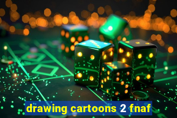 drawing cartoons 2 fnaf